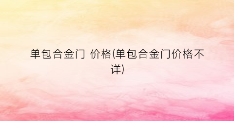 单包合金门 价格(单包合金门价格不详)